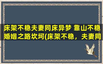 床架不稳夫妻同床异梦 靠山不稳婚姻之路坎坷(床架不稳，夫妻同床异梦，靠山不稳，婚姻之路坎坷)